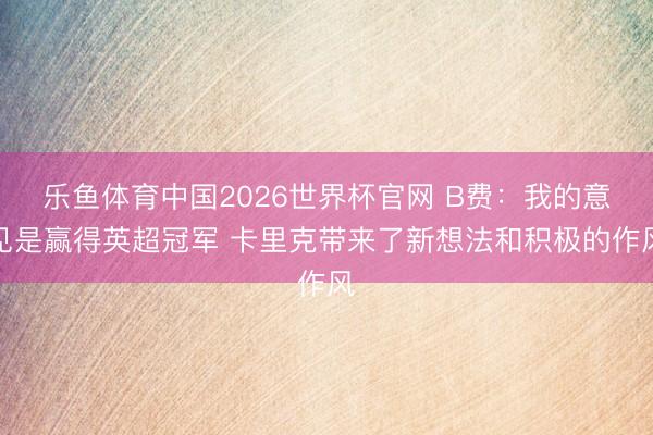 乐鱼体育中国2026世界杯官网 B费：我的意见是赢得英超冠军 卡里克带来了新想法和积极的作风