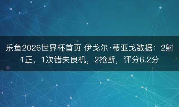 乐鱼2026世界杯首页 伊戈尔·蒂亚戈数据：2射1正，1次错失良机，2抢断，<a href=